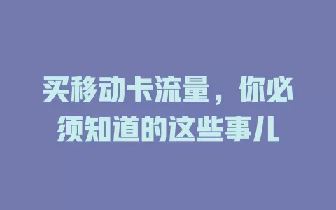 买移动卡流量，你必须知道的这些事儿