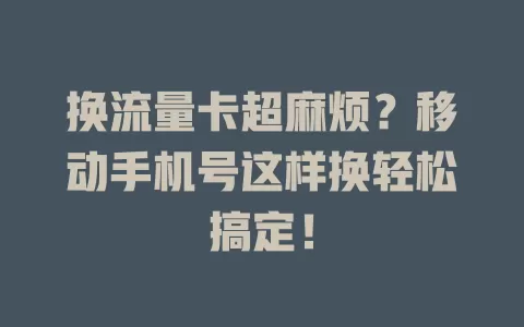 换流量卡超麻烦？移动手机号这样换轻松搞定！