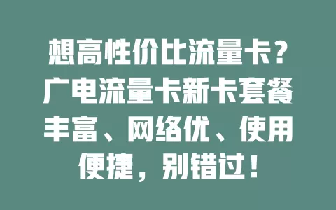 想高性价比流量卡？广电流量卡新卡套餐丰富、网络优、使用便捷，别错过！