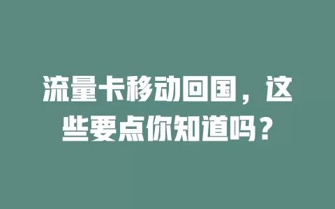 流量卡移动回国，这些要点你知道吗？