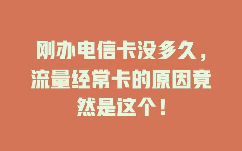 刚办电信卡没多久，流量经常卡的原因竟然是这个！