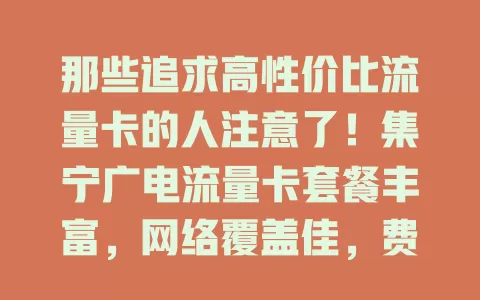 那些追求高性价比流量卡的人注意了！集宁广电流量卡套餐丰富，网络覆盖佳，费用亲民，办理简便，是你的优质之选！