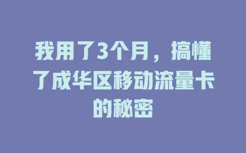 我用了3个月，搞懂了成华区移动流量卡的秘密