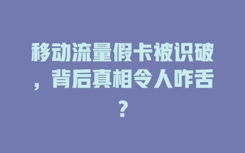移动流量假卡被识破，背后真相令人咋舌？