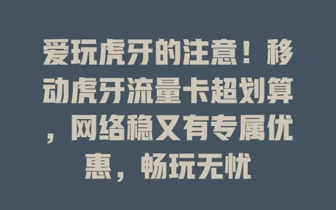 爱玩虎牙的注意！移动虎牙流量卡超划算，网络稳又有专属优惠，畅玩无忧