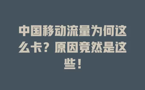 中国移动流量为何这么卡？原因竟然是这些！