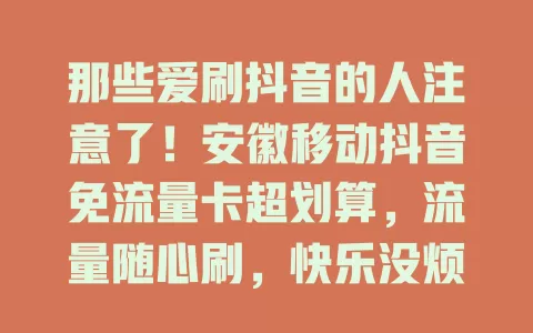 那些爱刷抖音的人注意了！安徽移动抖音免流量卡超划算，流量随心刷，快乐没烦恼！