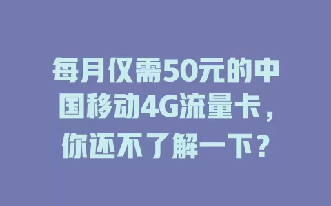 每月仅需50元的中国移动4G流量卡，你还不了解一下？