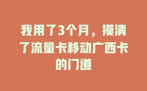 我用了3个月，摸清了流量卡移动广西卡的门道