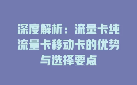 深度解析：流量卡纯流量卡移动卡的优势与选择要点