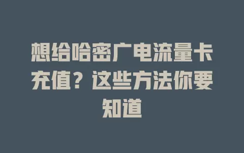 想给哈密广电流量卡充值？这些方法你要知道