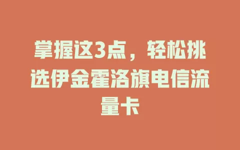 掌握这3点，轻松挑选伊金霍洛旗电信流量卡