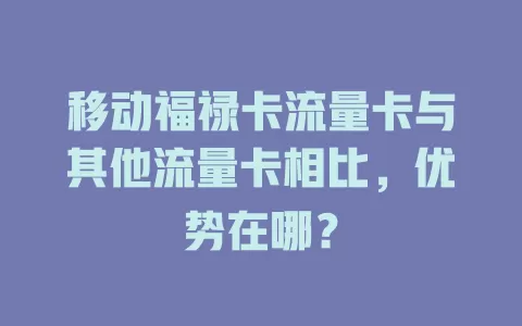 移动福禄卡流量卡与其他流量卡相比，优势在哪？