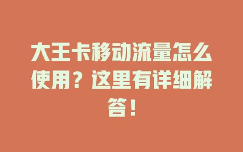 大王卡移动流量怎么使用？这里有详细解答！
