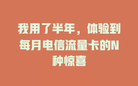 我用了半年，体验到每月电信流量卡的N种惊喜