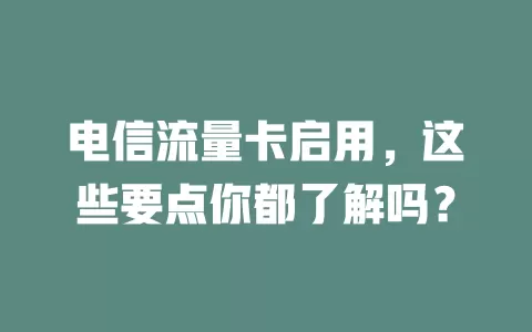 电信流量卡启用，这些要点你都了解吗？