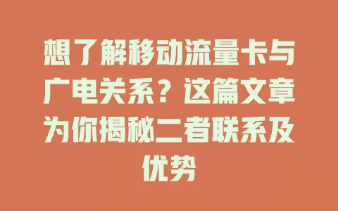 想了解移动流量卡与广电关系？这篇文章为你揭秘二者联系及优势