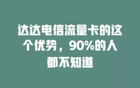 达达电信流量卡的这个优势，90%的人都不知道