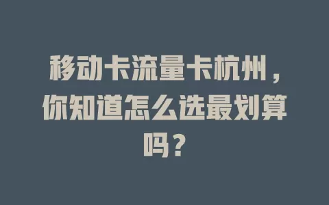 移动卡流量卡杭州，你知道怎么选最划算吗？