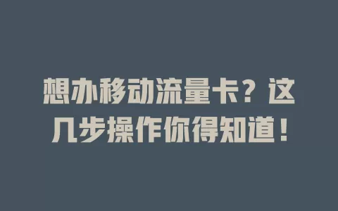 想办移动流量卡？这几步操作你得知道！