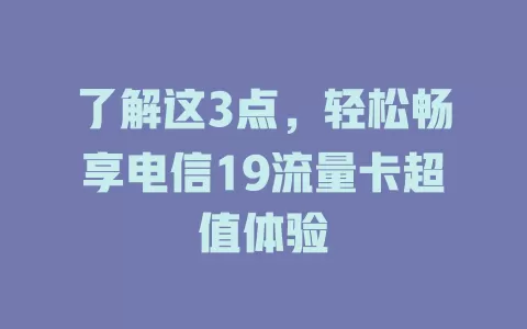 了解这3点，轻松畅享电信19流量卡超值体验