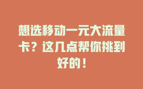 想选移动一元大流量卡？这几点帮你挑到好的！