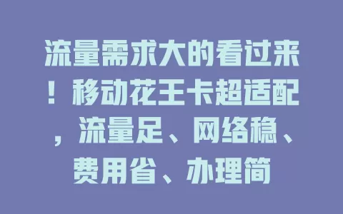 流量需求大的看过来！移动花王卡超适配，流量足、网络稳、费用省、办理简