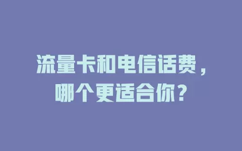 流量卡和电信话费，哪个更适合你？