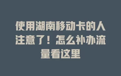 使用湖南移动卡的人注意了！怎么补办流量看这里