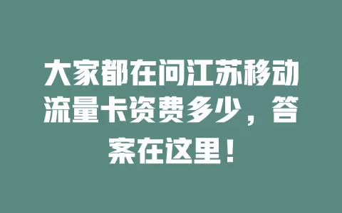 大家都在问江苏移动流量卡资费多少，答案在这里！