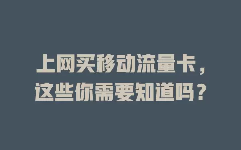 上网买移动流量卡，这些你需要知道吗？