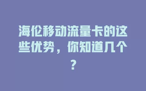 海伦移动流量卡的这些优势，你知道几个？
