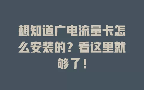 想知道广电流量卡怎么安装的？看这里就够了！