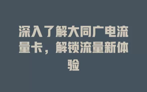 深入了解大同广电流量卡，解锁流量新体验