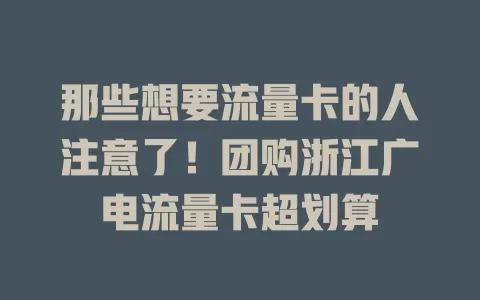那些想要流量卡的人注意了！团购浙江广电流量卡超划算