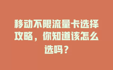 移动不限流量卡选择攻略，你知道该怎么选吗？