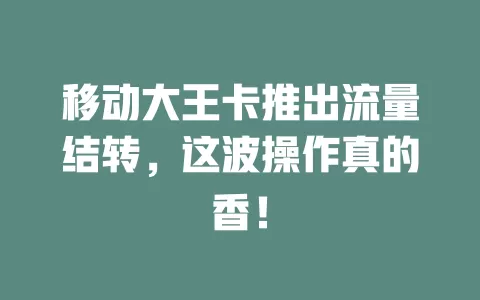 移动大王卡推出流量结转，这波操作真的香！