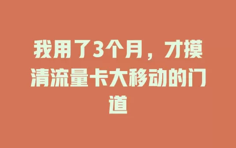 我用了3个月，才摸清流量卡大移动的门道