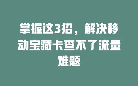 掌握这3招，解决移动宝藏卡查不了流量难题