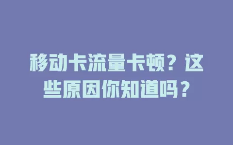 移动卡流量卡顿？这些原因你知道吗？