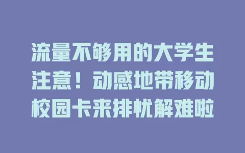 流量不够用的大学生注意！动感地带移动校园卡来排忧解难啦