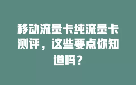 移动流量卡纯流量卡测评，这些要点你知道吗？