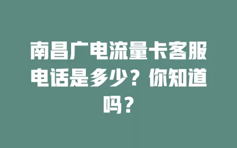 南昌广电流量卡客服电话是多少？你知道吗？