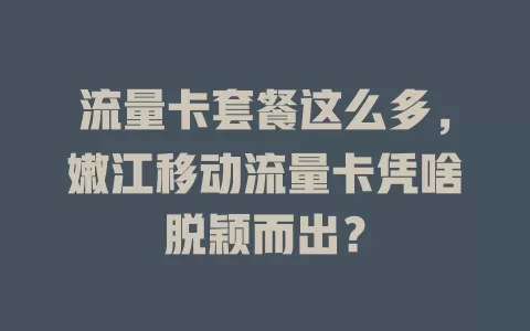 流量卡套餐这么多，嫩江移动流量卡凭啥脱颖而出？