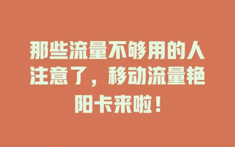 那些流量不够用的人注意了，移动流量艳阳卡来啦！