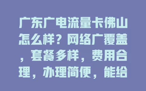 广东广电流量卡佛山怎么样？网络广覆盖，套餐多样，费用合理，办理简便，能给你优质体验！