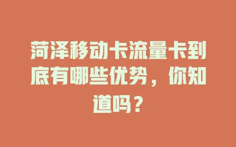 菏泽移动卡流量卡到底有哪些优势，你知道吗？