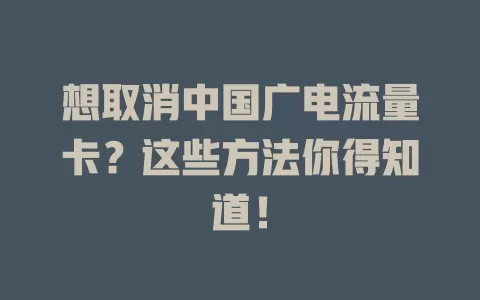 想取消中国广电流量卡？这些方法你得知道！