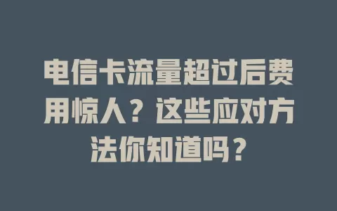 电信卡流量超过后费用惊人？这些应对方法你知道吗？