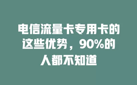电信流量卡专用卡的这些优势，90%的人都不知道